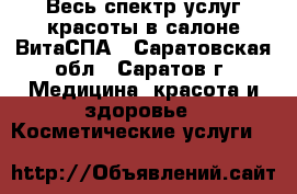 Весь спектр услуг красоты в салоне ВитаСПА - Саратовская обл., Саратов г. Медицина, красота и здоровье » Косметические услуги   